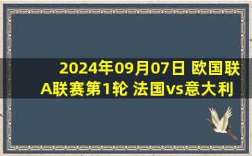 2024年09月07日 欧国联A联赛第1轮 法国vs意大利 全场录像